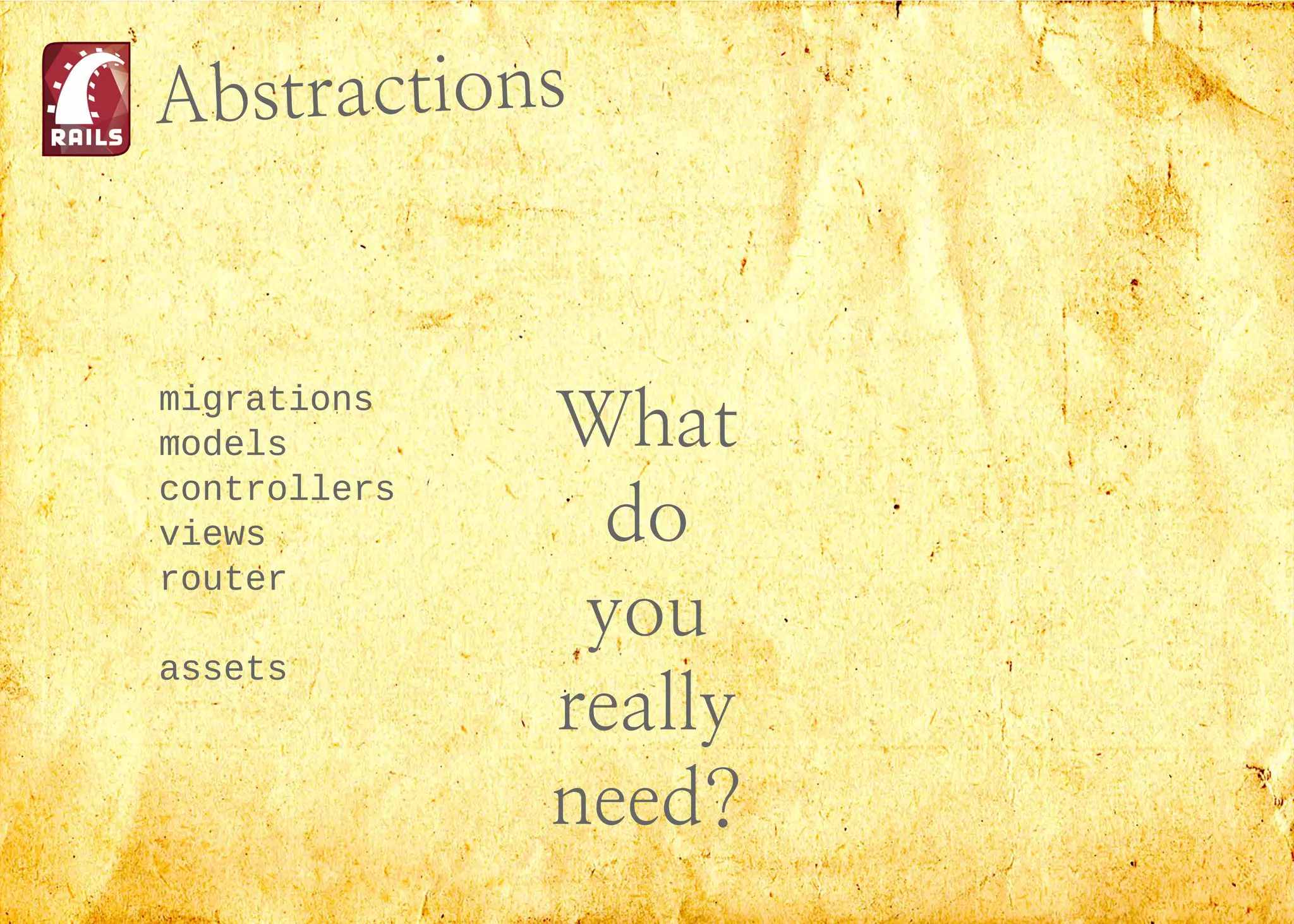 Abstractions
What
do
you
really
need?
migrations
models
controllers
views
router
assets
 
