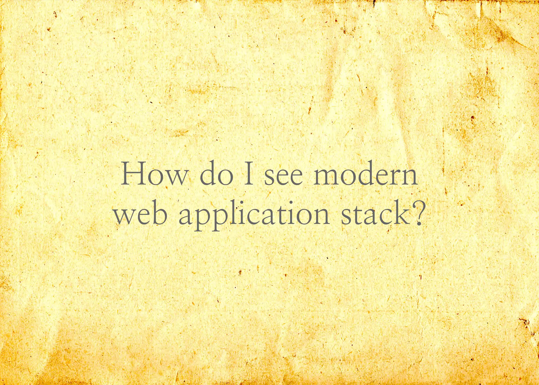 How do I see modern
web application stack?
 