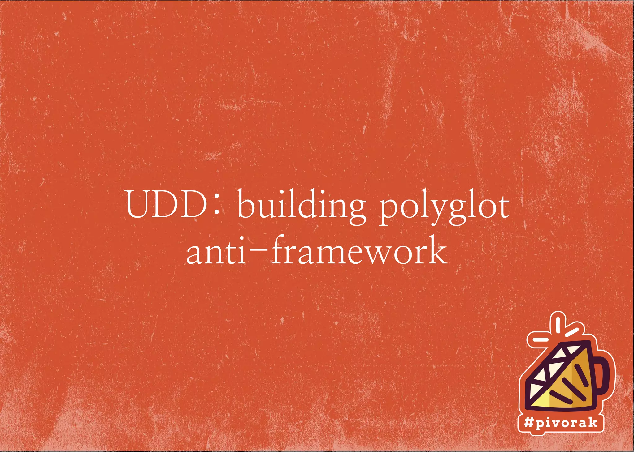 UDD: bui-ding po-yg-ot
anti-framework
 
