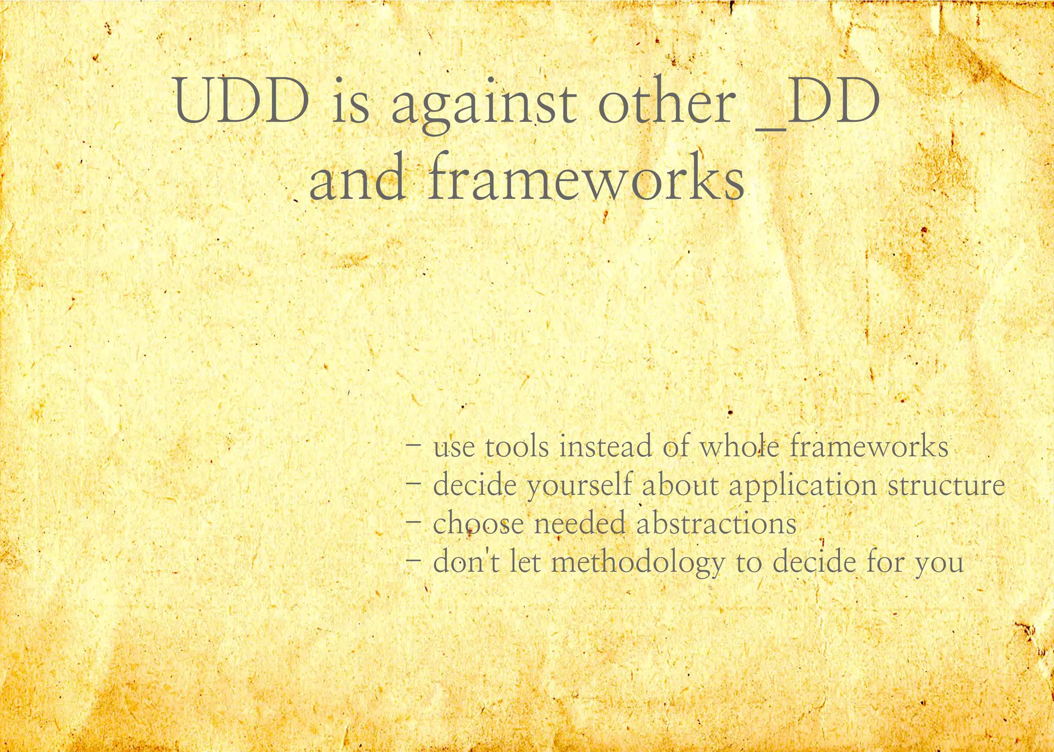 UDD is against other _DD
and frameworks
- use tools instead of whole frameworks
- decide yourself about application structure
- choose needed abstractions
- don't let methodology to decide for you
 