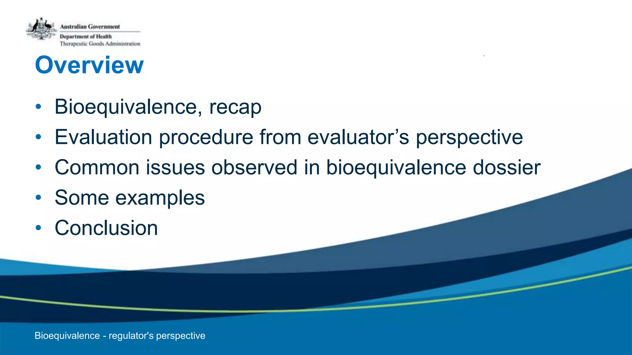 Overview
• Bioequivalence, recap
• Evaluation procedure from evaluator’s perspective
• Common issues observed in bioequivalence dossier
• Some examples
• Conclusion
Bioequivalence - regulator's perspective
 