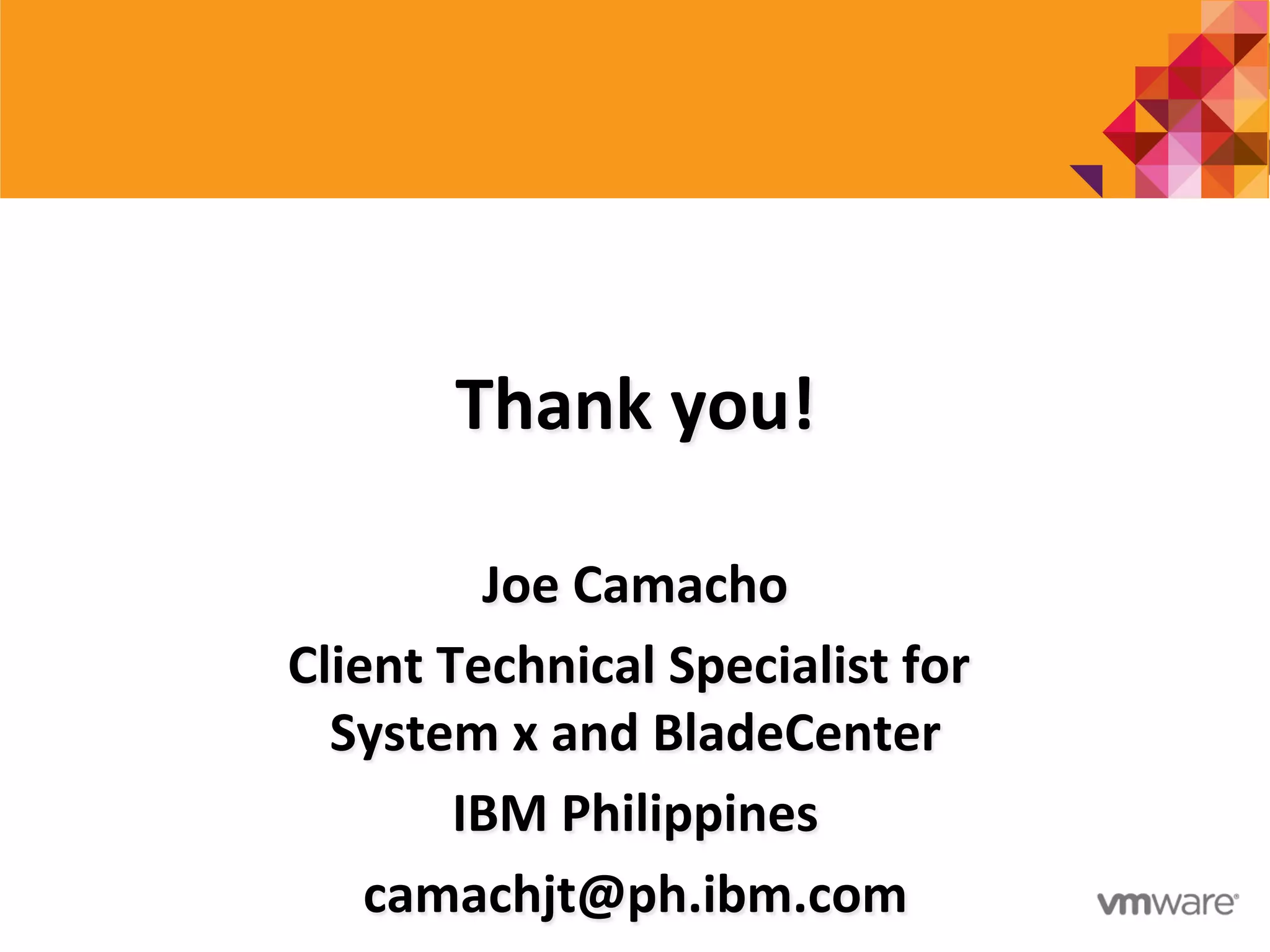 Thank	
  you!	
  
Joe	
  Camacho	
  
Client	
  Technical	
  Specialist	
  for	
  
System	
  x	
  and	
  BladeCenter	
  
IBM	
  Philippines	
  
camachjt@ph.ibm.com	
  
 