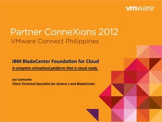 IBM	
  BladeCenter	
  Founda0on	
  for	
  Cloud	
  	
  
A	
  complete	
  virtualized	
  pla1orm	
  that	
  is	
  cloud	
  ready	
  	
  
	
  
Joe	
  Camacho	
  
Client	
  Technical	
  Specialist	
  for	
  System	
  x	
  and	
  BladeCenter	
  
 