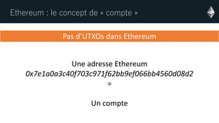 Ethereum : le concept de « compte »
Pas d’UTXOs dans Ethereum
Une adresse Ethereum
0x7e1a0a3c40f703c971f62bb9ef066bb4560d08d2
=
Un compte
 