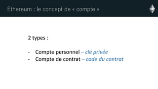 Ethereum : le concept de « compte »
2 types :
- Compte personnel – clé privée
- Compte de contrat – code du contrat
 