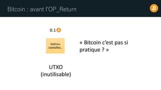 Bitcoin : avant l’OP_Return
Address
1xbtkdfkd…
0.1
UTXO
(inutilisable)
« Bitcoin c’est pas si
pratique ? »
 
