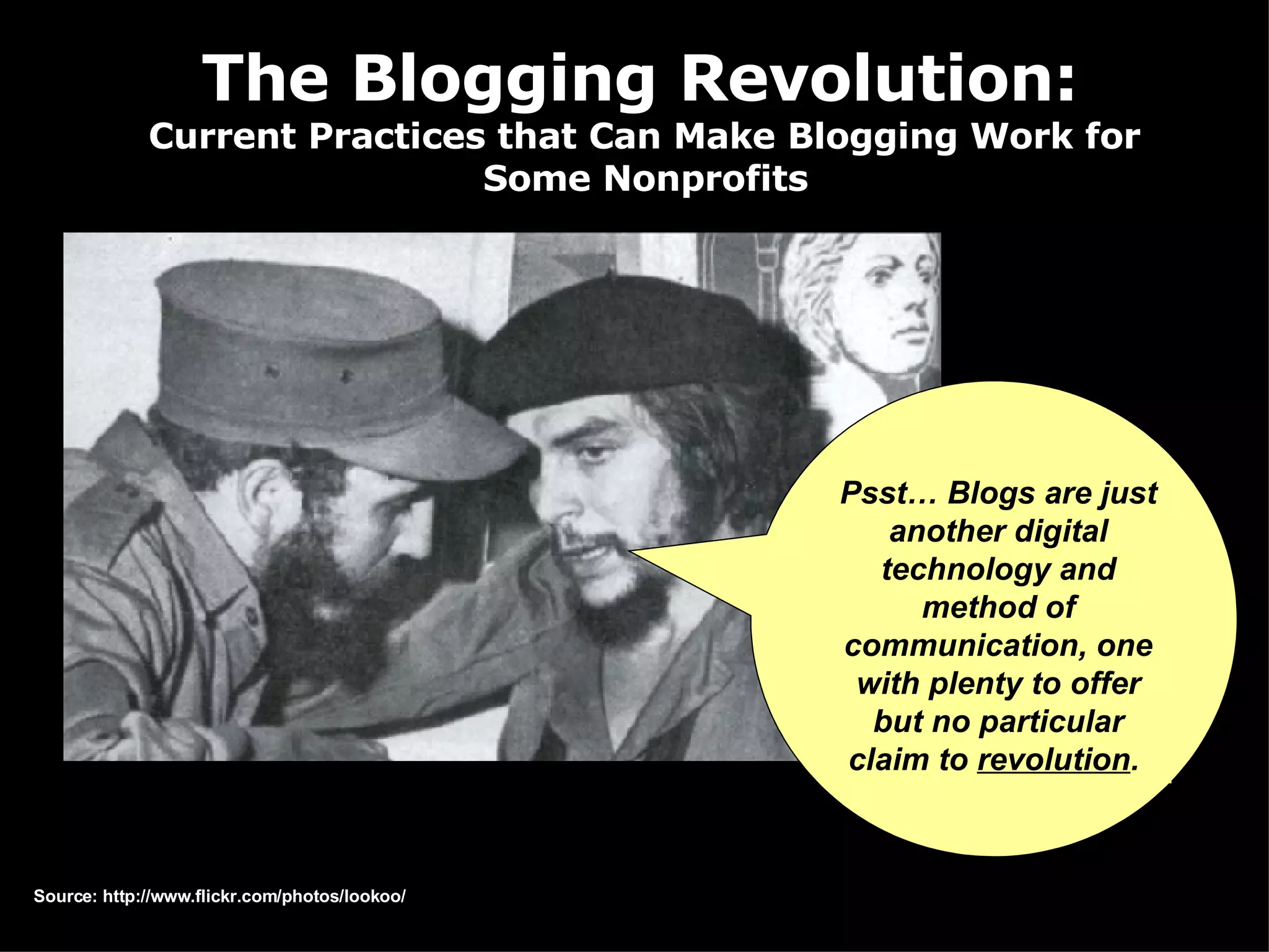 The Blogging Revolution: Current Practices that Can Make Blogging Work for Some Nonprofits Psst… Blogs are just another digital technology and method of communication, one with plenty to offer but no particular claim to revolution . Source: http://www.flickr.com/photos/lookoo/