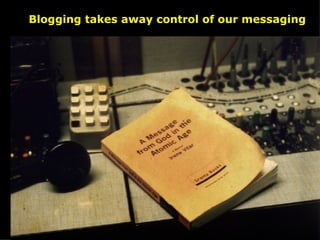 Blogging takes away control of our messaging