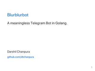 Blurblurbot
A meaningless Telegram Bot in Golang.
Darshil Chanpura
github.com/dtchanpura
1
 