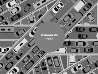 Générer du
trafic
 
