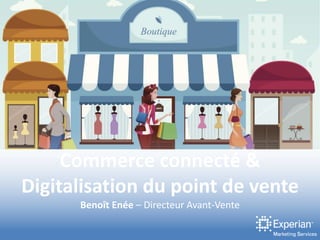 Commerce connecté &
Digitalisation du point de vente
Benoît Enée – Directeur Avant-Vente
 