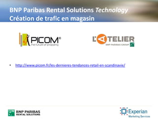 • http://www.picom.fr/les-dernieres-tendances-retail-en-scandinavie/
BNP Paribas Rental Solutions Technology
Création de trafic en magasin
 