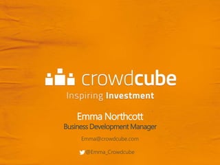 Emma Northcott
Business Development Manager
Emma@crowdcube.com
@Emma_Crowdcube
 