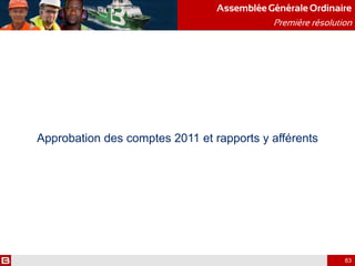 Approbation des comptes 2011 et rapports y afférents
AssembléeGénérale Ordinaire
Première résolution
83
 