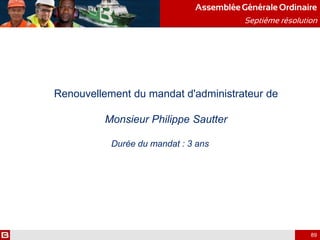 Renouvellement du mandat d'administrateur de
Monsieur Philippe Sautter
Durée du mandat : 3 ans
AssembléeGénérale Ordinaire
Septième résolution
89
 