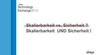 Skalierbarkeit vs. Sicherheit ?
Skalierbarkeit UND Sicherheit !
 