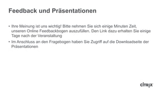 Feedback und Präsentationen
• Ihre Meinung ist uns wichtig! Bitte nehmen Sie sich einige Minuten Zeit,
unseren Online Feedbackbogen auszufüllen. Den Link dazu erhalten Sie einige
Tage nach der Veranstaltung
• Im Anschluss an den Fragebogen haben Sie Zugriff auf die Downloadseite der
Präsentationen
 