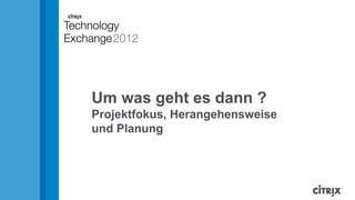 Um was geht es dann ?
Projektfokus, Herangehensweise
und Planung
 