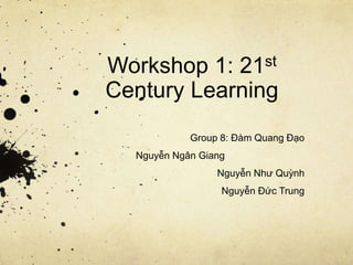 Workshop 1: 21st
Century Learning
Group 8: Đàm Quang Đạo
Nguyễn Ngân Giang
Nguyễn Như Quỳnh
Nguyễn Đức Trung
 