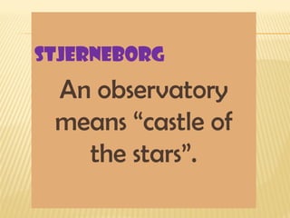 Stjerneborg
An observatory
means “castle of
the stars”.
 