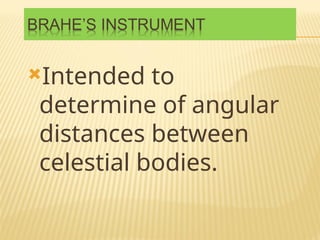 Intended to
determine of angular
distances between
celestial bodies.
 