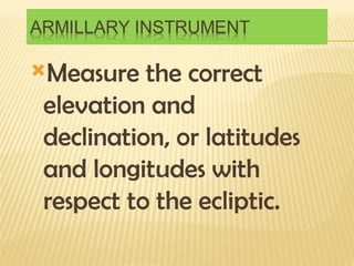 Measure the correct
elevation and
declination, or latitudes
and longitudes with
respect to the ecliptic.
 