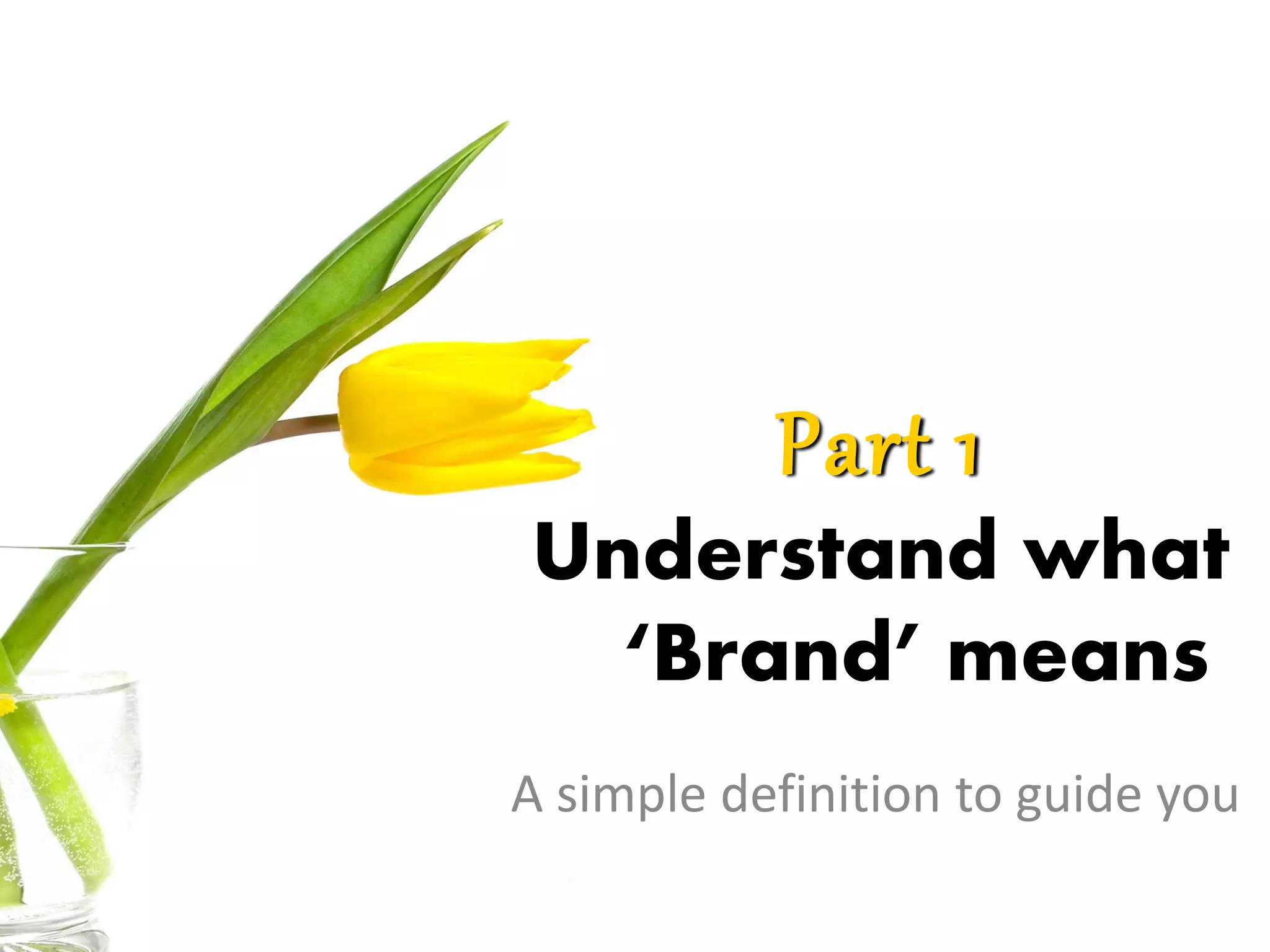 Part 1
Understand what
‘Brand’ means
A simple definition to guide you
 
