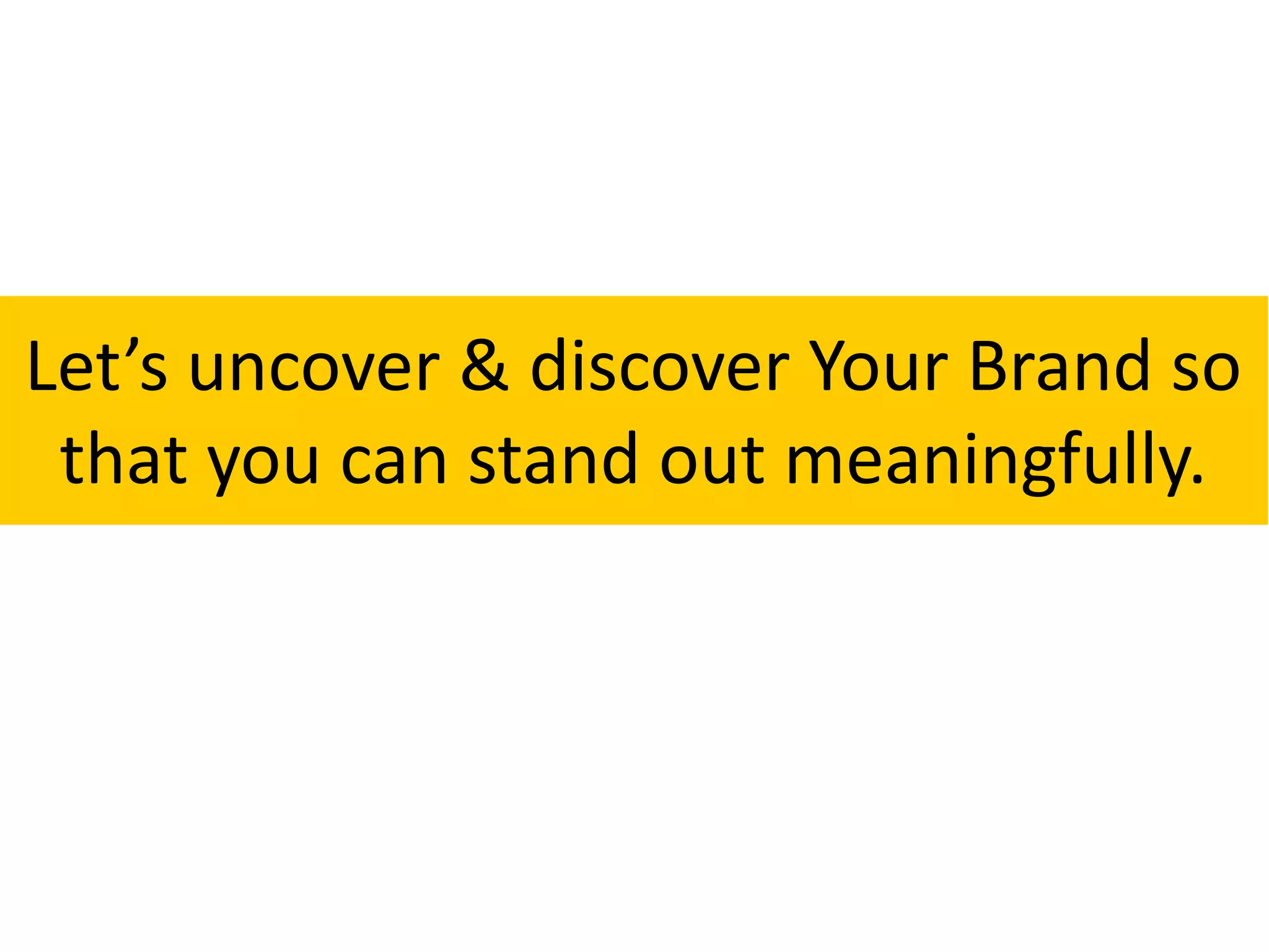 Let’s uncover & discover Your Brand so
that you can stand out meaningfully.
 