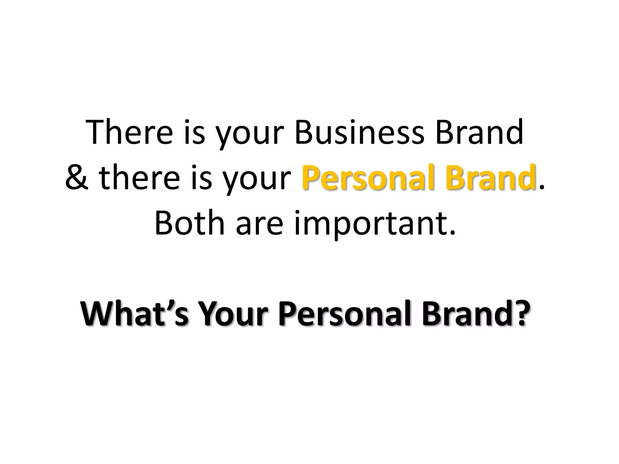 There is your Business Brand
& there is your Personal Brand.
Both are important.
What’s Your Personal Brand?
 