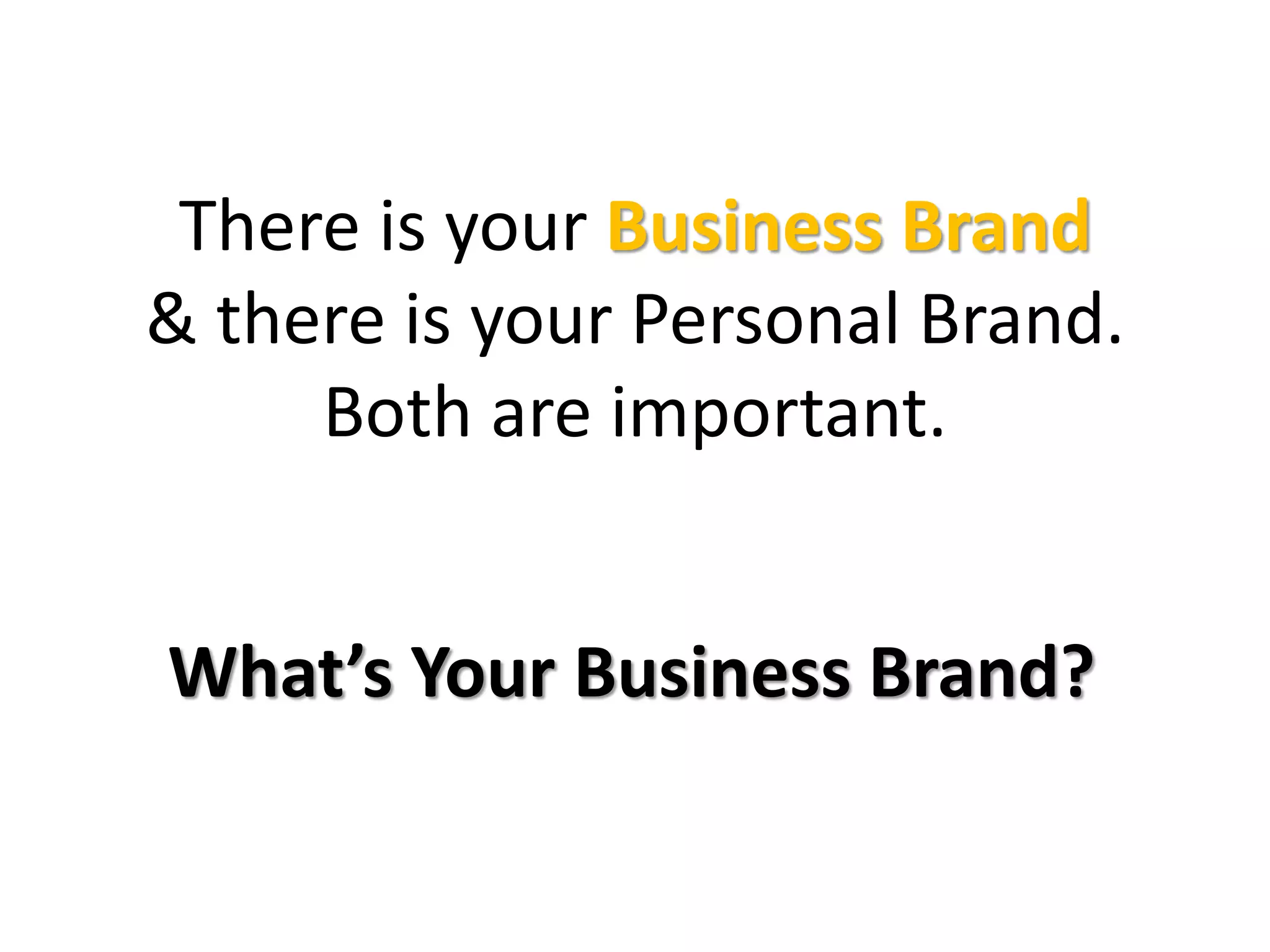There is your Business Brand
& there is your Personal Brand.
Both are important.
What’s Your Business Brand?
 