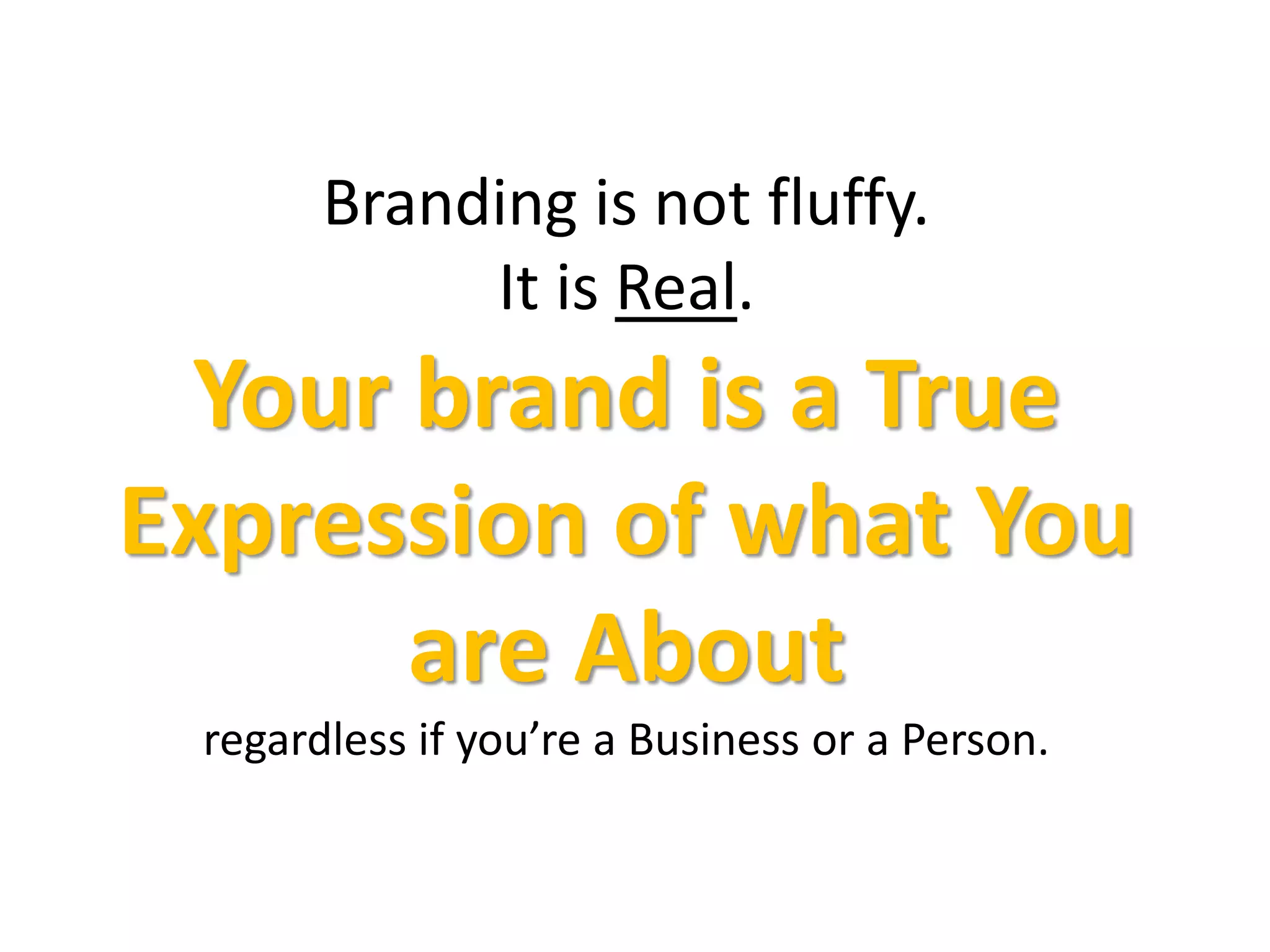 Branding is not fluffy.
It is Real.
Your brand is a True
Expression of what You
are About
regardless if you’re a Business or a Person.
 