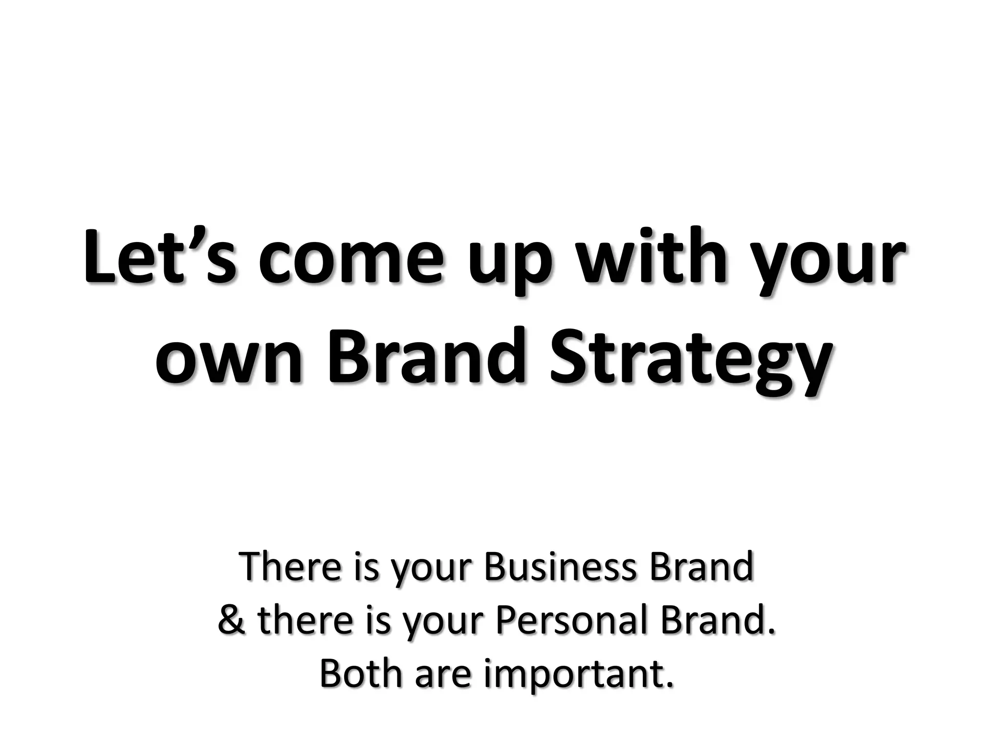 Let’s come up with your
own Brand Strategy
There is your Business Brand
& there is your Personal Brand.
Both are important.
 