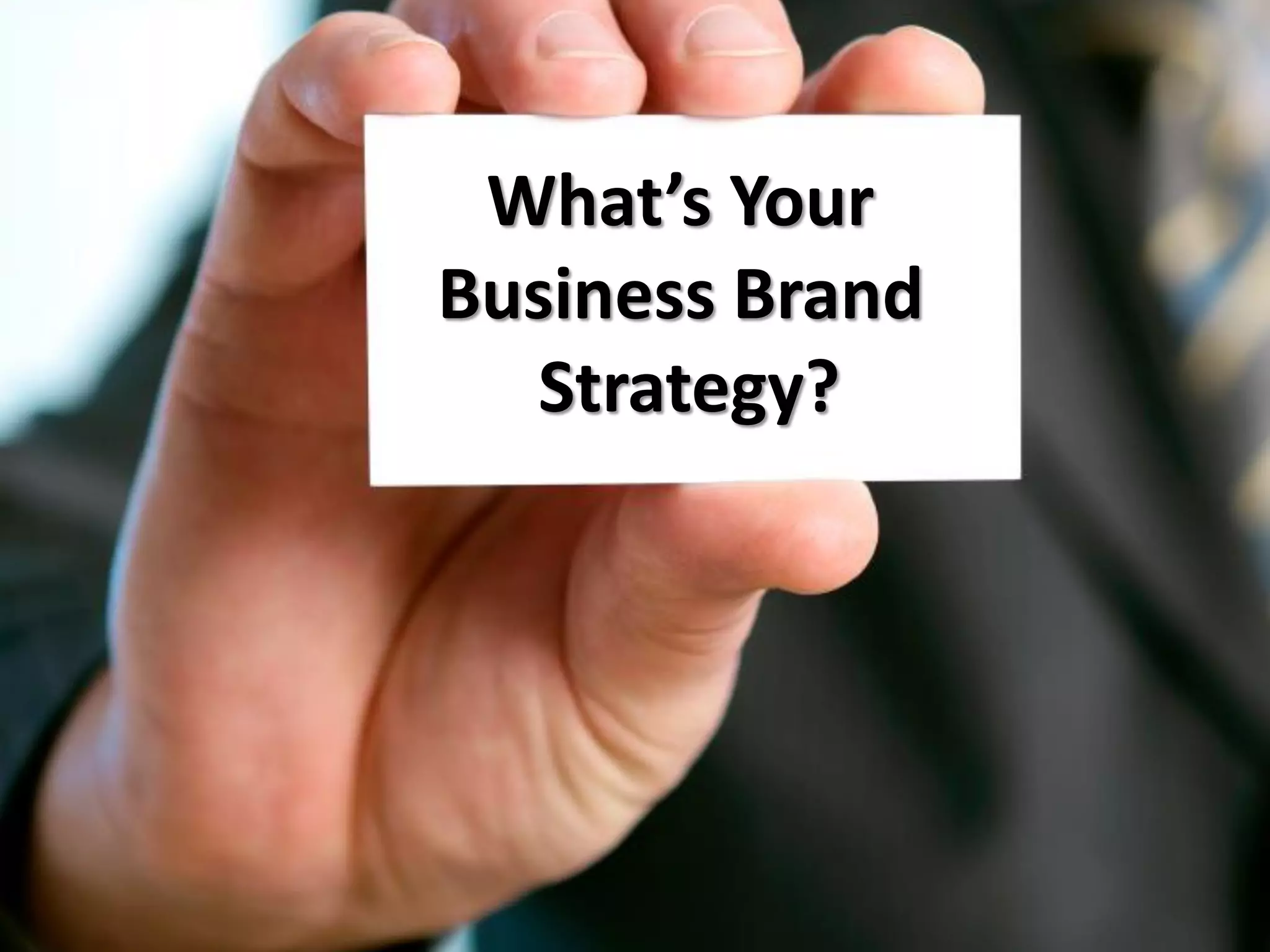 What’s Your
Business Brand
Strategy?
 