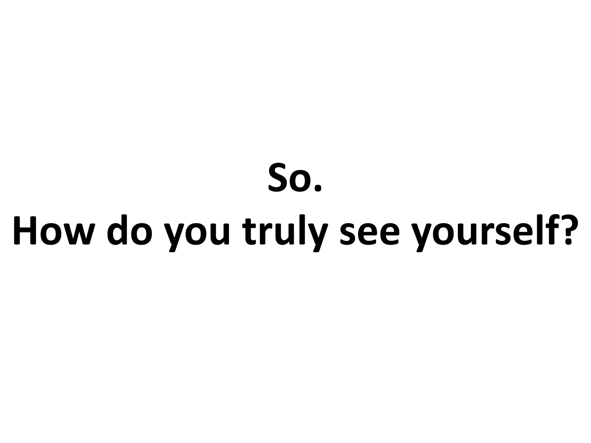 So.
How do you truly see yourself?
 