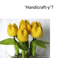 ‘Handicraft-y’?
 