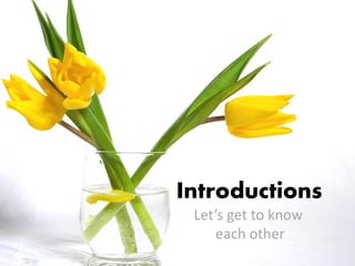 Introductions
Let’s get to know
each other
 