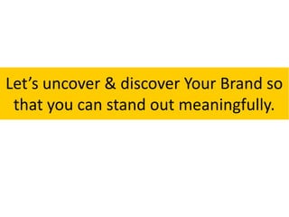 Let’s uncover & discover Your Brand so
that you can stand out meaningfully.
 