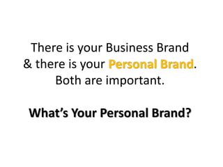 There is your Business Brand
& there is your Personal Brand.
Both are important.
What’s Your Personal Brand?
 