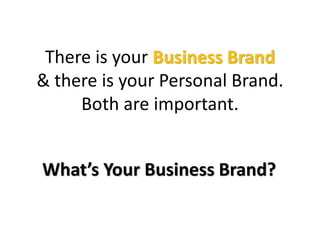 There is your Business Brand
& there is your Personal Brand.
Both are important.
What’s Your Business Brand?
 