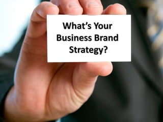 What’s Your
Business Brand
Strategy?
 