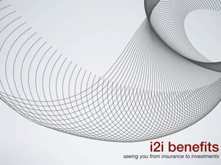i2i beneﬁts
seeing you from insurance to investments
 