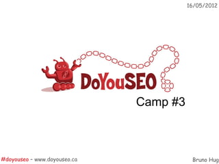 16/05/2012




                              Camp #3



#doyouseo – www.doyouseo.ca              Bruno Hug
 