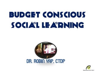 Budget Conscious
Social Learning



   Dr. Robin Yap, CTDP
                         RobinYap.com © 2012
 