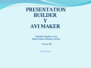 PRESENTATION BUILDER  Y  AVI MAKER  Mariana Aguilar Luna  María Elena Álvarez Verdín  13.nov.08 Simulación 