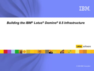 © 2009 IBM Corporation
®
Building the IBM® Lotus® Domino® 8.5 Infrastructure
 