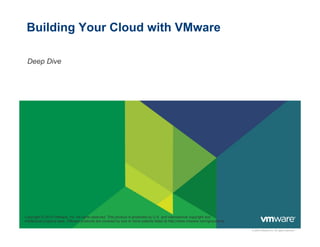 © 2009 VMware Inc. All rights reserved
Building Your Cloud with VMware
Deep Dive
Copyright © 2010 VMware, Inc. All rights reserved. This product is protected by U.S. and international copyright and
intellectual property laws. VMware products are covered by one or more patents listed at http://www.vmware.com/go/patents.
 