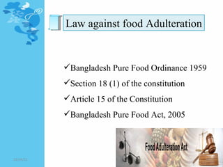 Law against food Adulteration Bangladesh Pure Food Ordinance 1959 Section 18 (1) of the constitution Article 15 of the Constitution  Bangladesh Pure Food Act, 2005  12/24/11 