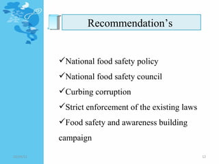 Recommendation’s  National food safety policy National food safety council Curbing corruption  Strict enforcement of the existing laws Food safety and awareness building campaign  12/24/11 