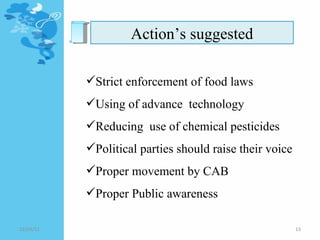 Action’s suggested Strict enforcement of food laws Using of advance  technology Reducing  use of chemical pesticides Political parties should raise their voice Proper movement by CAB Proper Public awareness  12/24/11 