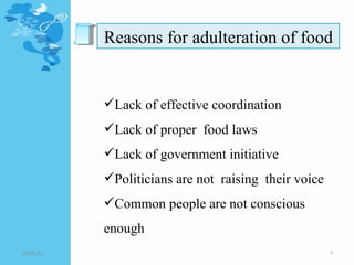 Reasons for adulteration of food Lack of effective coordination Lack of proper  food laws Lack of government initiative  Politicians are not  raising  their voice Common people are not conscious enough  12/24/11 